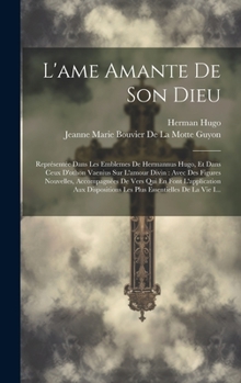 Hardcover L'ame Amante De Son Dieu: Représentée Dans Les Emblemes De Hermannus Hugo, Et Dans Ceux D'othon Vaenius Sur L'amour Divin: Avec Des Figures Nouv [French] Book