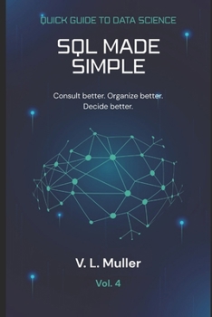 SQL Made Simple: Consult better. Organize better. Decide better. (Quick Guide to Data Science)