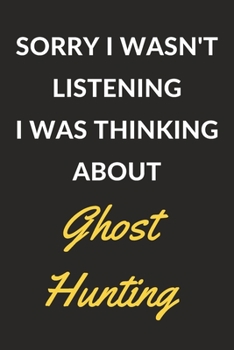 Paperback Sorry I Wasn't Listening I Was Thinking About Ghost Hunting: Ghost Hunting Journal Notebook to Write Down Things, Take Notes, Record Plans or Keep Tra Book