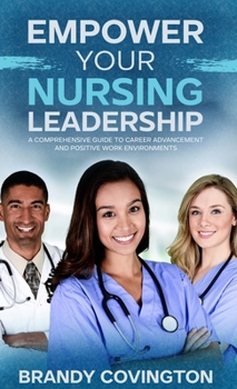 Hardcover Empower Your Nursing Leadership: A Comprehensive Guide to Career Advancement and Positive Work Environments Book