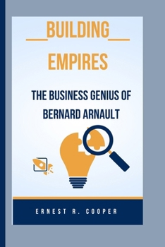 BUILDING EMPIRES: THE BUSINESS GENIUS OF BERNARD ARNAULT