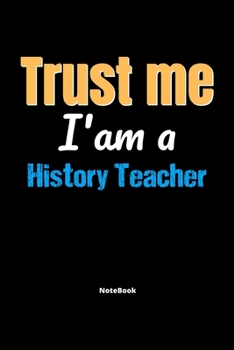 Trust Me I'm A History Teacher Notebook - History Teacher Funny Gift: Lined Notebook / Journal Gift, 120 Pages, 6x9, Soft Cover, Matte Finish