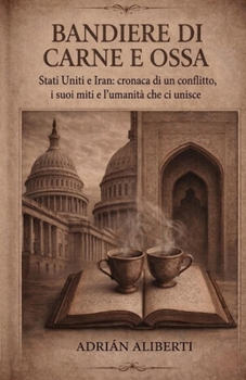 Bandiere di carne e ossa: Stati Uniti e Iran: cronaca di un conflitto, i suoi miti e l’umanità che ci unisce (Italian Edition)