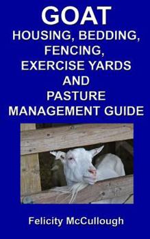 Paperback Goat Housing, Bedding, Fencing, Exercise Yards And Pasture Management Guide: Goat Knowledge Book