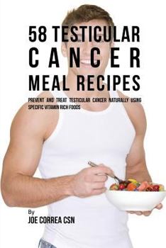 58 Recettes de Repas Pour Le Cancer Testiculaire: Pr�venir Et Traiter Le Cancer Des Testicules Naturellement � l'Aide d'Aliments Riches En Vitamines Sp�cifiques