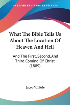 What The Bible Tells Us About The Location Of Heaven And Hell: And The First, Second, And Third Coming Of Christ