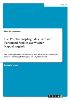 Paperback Die Prunksarkophage des Balthasar Ferdinand Moll in der Wiener Kapuzinergruft: Die machtpolitische Inszenierung und Selbstwahrnehmung des Hauses Habsb [German] Book