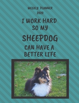 Sheepdog Weekly Planner 2020: Sheepdog Lover Gifts Idea For Men & Women - Funny Weekly Planner | I Work Hard So My Sheepdog Can Have A Better Life | With To Do List & Notes Sections
