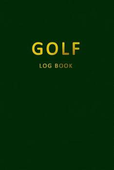 Golf Log Book: Golfers Scorecard Game Stats Yardage Course Hole Par Tee Time Sport Tracker 6 x 9 Game Details Note Score For 52 Games With Notes Green Gold