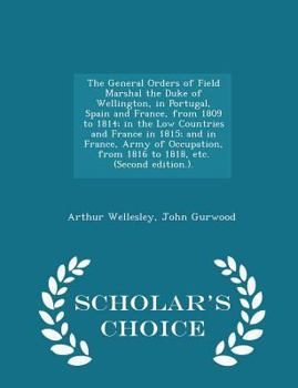 Paperback The General Orders of Field Marshal the Duke of Wellington, in Portugal, Spain and France, from 1809 to 1814; in the Low Countries and France in 1815; Book