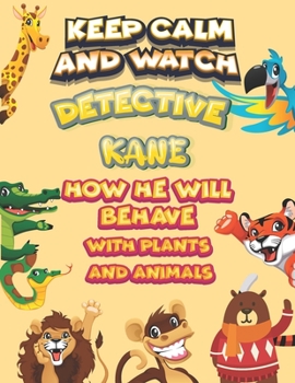 keep calm and watch detective Kane how he will behave with plant and animals: A Gorgeous Coloring and Guessing Game Book for Kane /gift for Kane, toddlers kids
