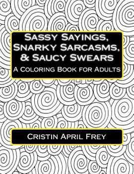 Paperback Sassy Sayings, Snarky Sarcasms, & Saucy Swears: A Coloring Book for Adults Book