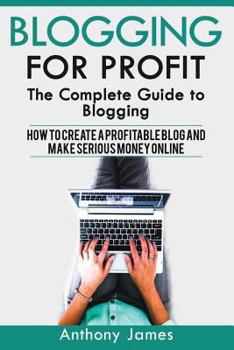 Paperback Blogging for Profit: The Complete Guide to Blogging (How to Create a Profitable Blog and Make Serious Money Online) Book