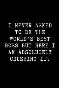 Paperback I Never Asked to Be the World's Best Boss But Here I Am Absolutely Crushing It.: A Funny Notebook to Write in Book