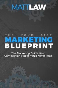 The Four Step Marketing Blueprint: The Marketing Guide Your Competition Hopes You’ll Never Find