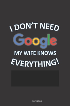 Paperback I DON'T NEED GOOGLE MY WIFE KNOWS EVERYTHING! Notebook: a 6x9 Blank Lined College Ruled Funny Humorous Gag Gift Journal for Husband Dad Father Brother Book