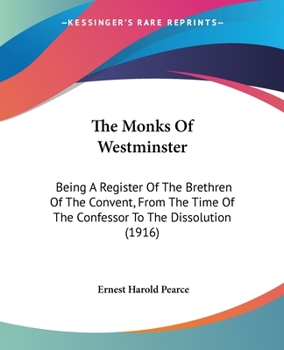The Monks of Westminster: Being a Register of the Brethren of the Convent from the Time of the Confessor to the Dissolution, with Lists of the Obedientiaries and an Introduction