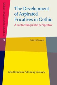 Hardcover The Development of Aspirated Fricatives in Gothic: A Contact-Linguistic Perspective (Studies in Germanic Linguistics, 9) Book