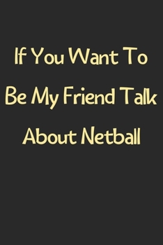 Paperback If You Want To Be My Friend Talk About Netball: Lined Journal, 120 Pages, 6 x 9, Funny Netball Gift Idea, Black Matte Finish (If You Want To Be My Fri Book