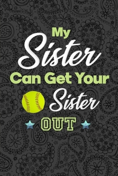 My Sister Can Get Your Sister Out: Softball Journal, Softball Players Notebook, Softball Gifts, Softball Girls Birthday Present, Funny Softball, Softball Coach (Softball Training Journal at Sports, Hi