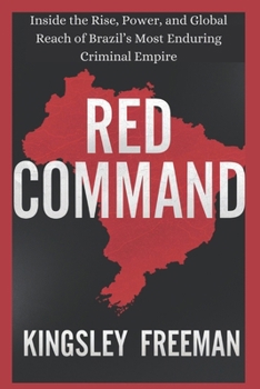 Red Command: Inside the Rise, Power, and Global Reach of Brazil’s Most Enduring Criminal Empire (Cartel Chronicles: Inside the World's Most Ruthless Drug Empires-A True Crime Thriller Series)