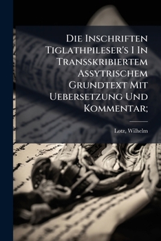Paperback Die Inschriften Tiglathpileser's I In Transskribiertem Assytrischem Grundtext Mit Uebersetzung Und Kommentar; [German] Book