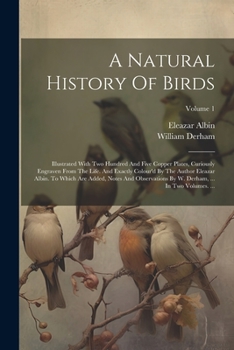 Paperback A Natural History Of Birds: Illustrated With Two Hundred And Five Copper Plates, Curiously Engraven From The Life. And Exactly Colour'd By The Aut Book