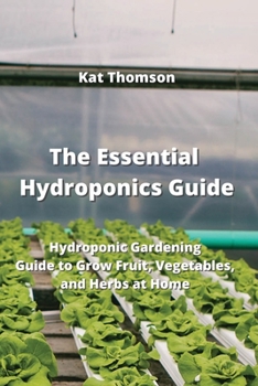 Paperback The Essential Hydroponics Guide: Hydroponic Gardening Guide to Grow Fruit, Vegetables, and Herbs at Home Book