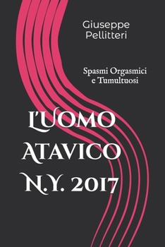 Paperback L'Uomo Atavico N.Y. 2017: Spasmi Orgasmici e Tumultuosi [Italian] Book