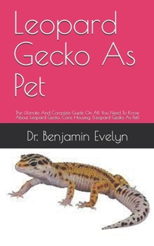 Paperback Leopard Gecko As Pet: The Ultimate And Complete Guide On All You Need To Know About Leopard Gecko, Care, Housing, (Leopard Gecko As Pet) Book