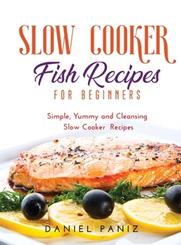 Hardcover Slow Cooker Fish Recipes for Beginners: Simple, Yummy and Cleansing Slow Cooker Recipes Book