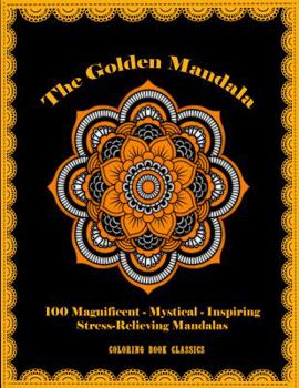 Paperback The Golden Mandala: 100 Magnificent - Mystical - Inspiring - Stress-Relieving Mandalas Book