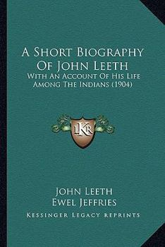 A Short Biography of John Leith: With a Brief Account of His Life Among the Indians