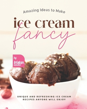 Paperback Amazing Ideas to Make Ice Cream Fancy: Unique and Refreshing Ice Cream Recipes Anyone Will Enjoy Book