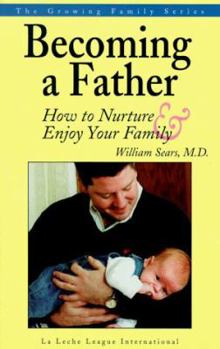 Becoming a Father: How to Nurture and Enjoy Your Family (Sears, William, Growing Family Series.)