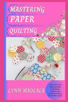 Paperback Mastering Paper Quilting: Learn the Art of Paper Quilting: Techniques, Patterns, and Creative Projects for All Skill Levels Book