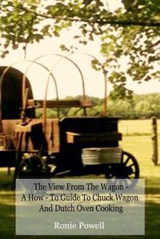 Paperback The View From The Wagon - A How-To Guide to Chuck Wagon and Dutch Oven Cooking Book