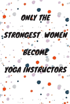 Paperback Only The Strongest Women Become Yoga Instructors: Lined Composition Notebook Cute Gift for Women Yoga Teachers- Yoga Instructors Gifts - Yoga Journal Book