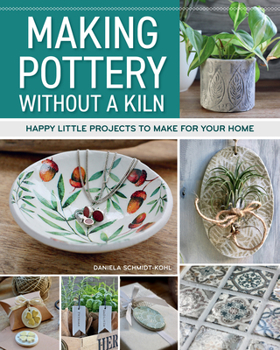 Making Pottery without a Kiln: Happy Little Projects to Make for Your Home (Fox Chapel Publishing) 49 Designs for Handmade Pots, Jars, Bowls, Pendants, Charms, and More