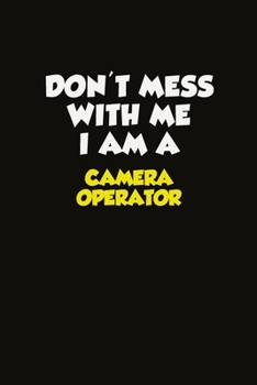 Don't Mess With Me I Am A Camera Operator: Career journal, notebook and writing journal for encouraging men, women and kids. A framework for building your career.