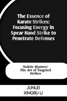 Paperback The Essence of Karate Strikes: Focusing Energy in Spear Hand Strike to Penetrate Defenses: Nukite Mastery: The Art of Targeted Strikes Book