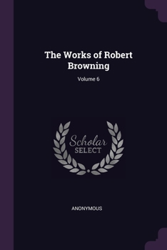 The Works Of Robert Browning; Volume 6