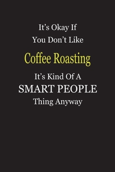 It's Okay If You Don't Like Coffee Roasting It's Kind Of A Smart People Thing Anyway: Blank Lined Notebook Journal Gift Idea