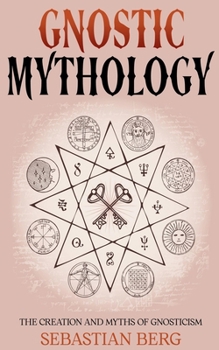 Gnostic Mythology: The Creation and Myths of Gnosticism