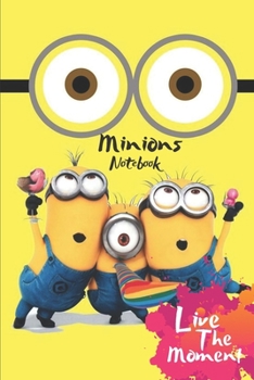 Minions Live The Moment Notebook: Blank Lined Minions Journal Or A Diary for Action and Adventure Lovers and a great gift for all ages which Consist of 6" x 9" Inch dimension with 120 pages