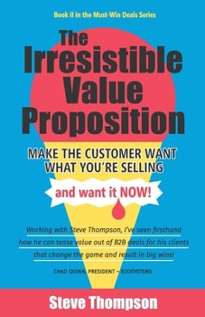 Paperback The Irresistible Value Proposition: Make the Customer Want What You're Selling and Want It Now Book