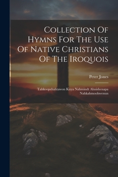 Paperback Collection Of Hymns For The Use Of Native Christians Of The Iroquois: Tahkoopehahtawon Kuya Nahmindt Ahnishenapa Nahkahmoohwenun Book