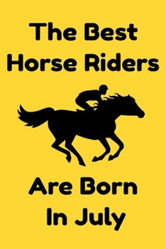 The Best Horse Riders Are Born In July : Journal Gift For Women/Men/Boss/Coworkers/Colleagues/Students/Friends, Notebook Birthday Gift for Horse Riders: Lined Notebook / Journal Gift, 120 Pages, 6x9.