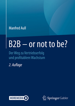 B2B - or Not to Be? : Der Weg Zu Vertriebserfolg und Profitablem Wachstum