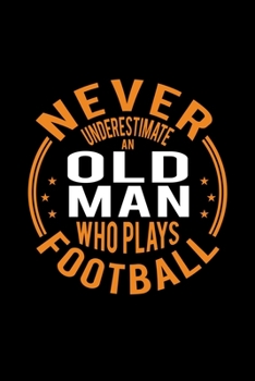 Paperback Never Underestimate An Old Man Who Plays Football: Lined Journal, 120 Pages, 6x9 Sizes, Funny Football Player Notebook Gift For Grandpa Who Loves Foot Book